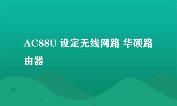 AC88U 设定无线网路 华硕路由器