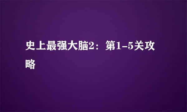 史上最强大脑2：第1-5关攻略