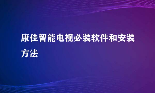 康佳智能电视必装软件和安装方法