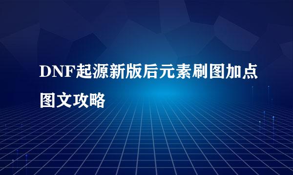 DNF起源新版后元素刷图加点图文攻略