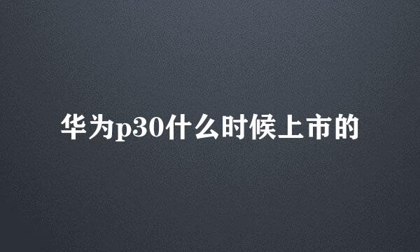 华为p30什么时候上市的