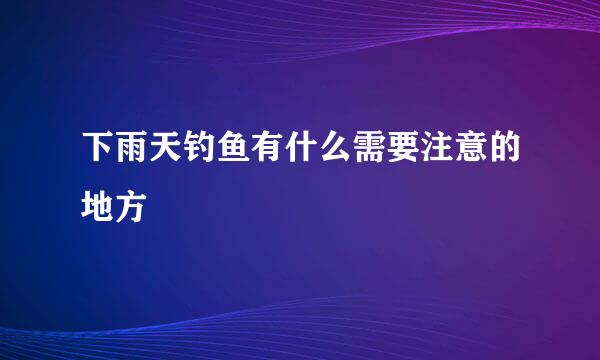 下雨天钓鱼有什么需要注意的地方