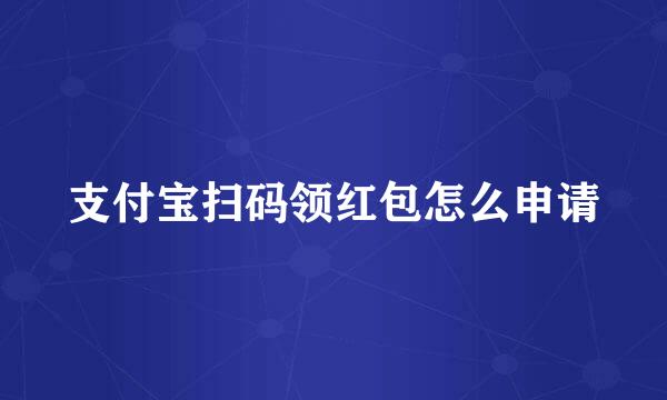 支付宝扫码领红包怎么申请