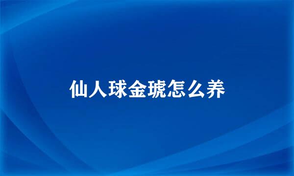 仙人球金琥怎么养