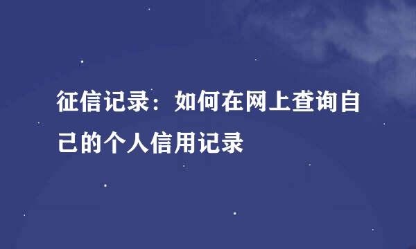 征信记录：如何在网上查询自己的个人信用记录