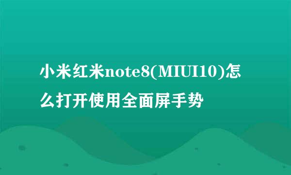 小米红米note8(MIUI10)怎么打开使用全面屏手势