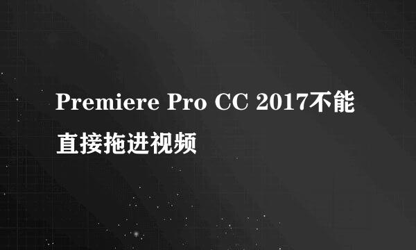 Premiere Pro CC 2017不能直接拖进视频