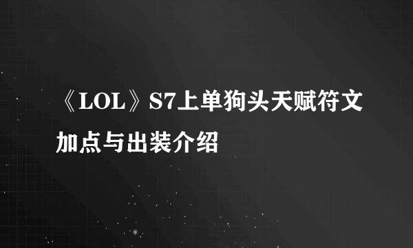 《LOL》S7上单狗头天赋符文加点与出装介绍