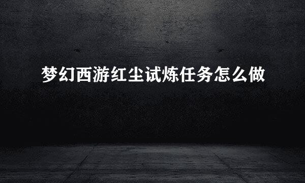 梦幻西游红尘试炼任务怎么做