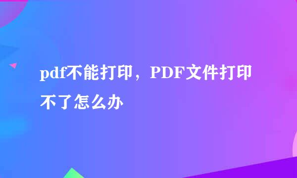 pdf不能打印，PDF文件打印不了怎么办