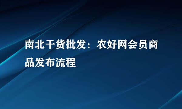 南北干货批发：农好网会员商品发布流程