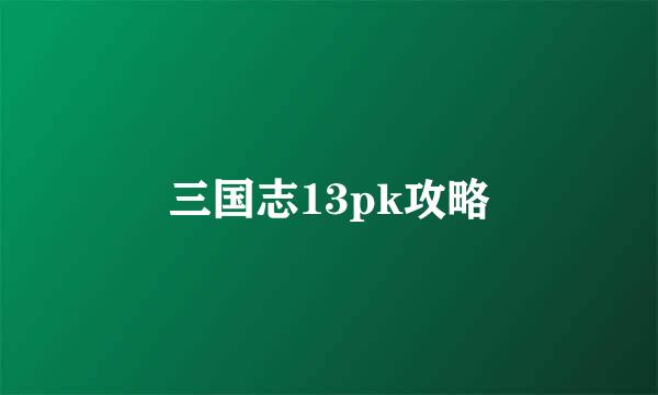 三国志13pk攻略