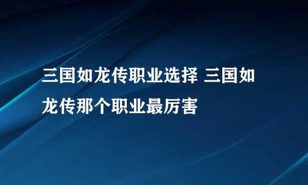 三国如龙传职业选择 三国如龙传那个职业最厉害