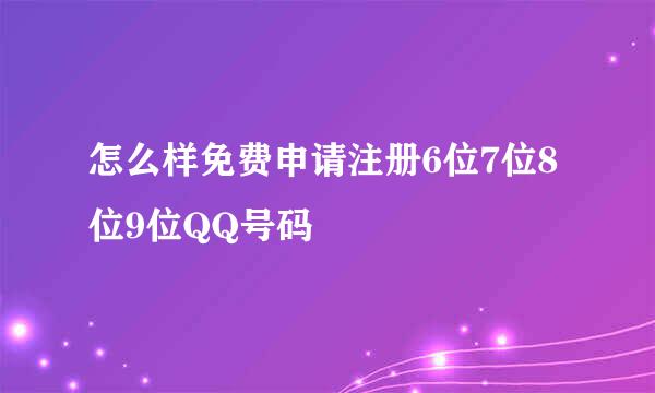 怎么样免费申请注册6位7位8位9位QQ号码