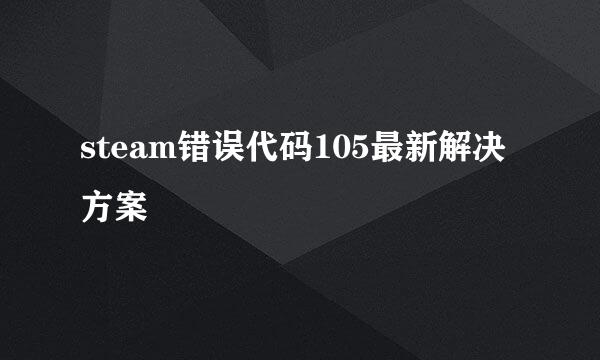 steam错误代码105最新解决方案