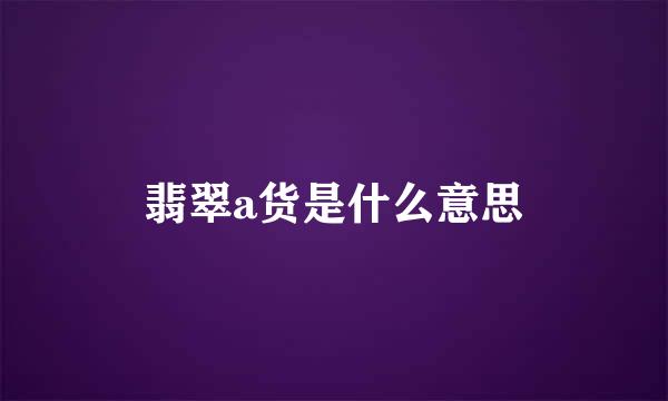 翡翠a货是什么意思