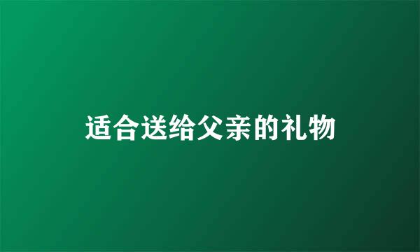 适合送给父亲的礼物