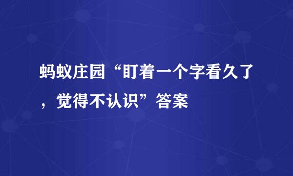 蚂蚁庄园“盯着一个字看久了，觉得不认识”答案