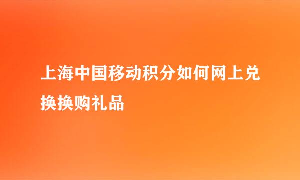 上海中国移动积分如何网上兑换换购礼品