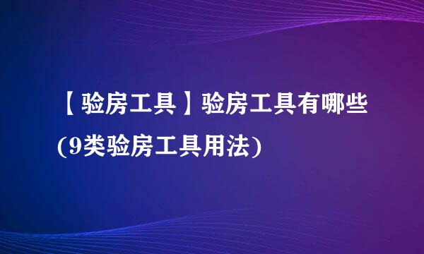 【验房工具】验房工具有哪些(9类验房工具用法)