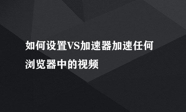 如何设置VS加速器加速任何浏览器中的视频