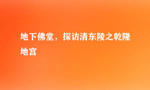 地下佛堂，探访清东陵之乾隆地宫