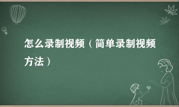 怎么录制视频（简单录制视频方法）