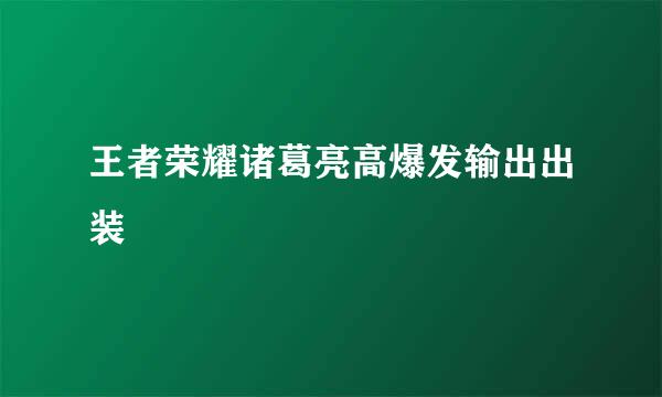 王者荣耀诸葛亮高爆发输出出装