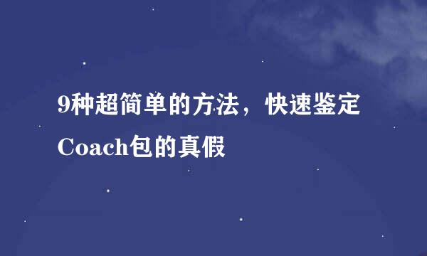 9种超简单的方法，快速鉴定Coach包的真假