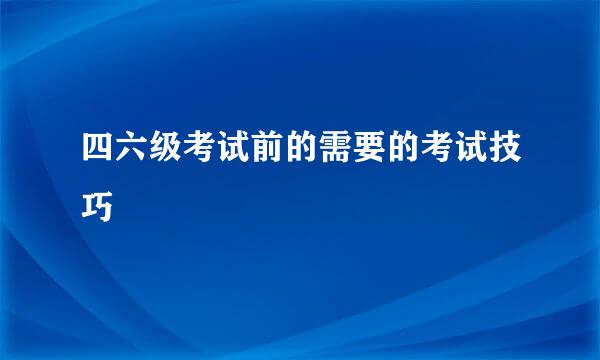 四六级考试前的需要的考试技巧