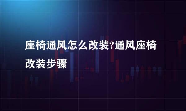 座椅通风怎么改装?通风座椅改装步骤