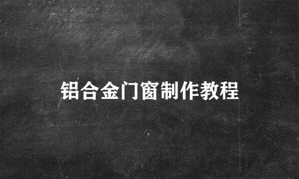 铝合金门窗制作教程