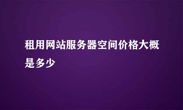 租用网站服务器空间价格大概是多少