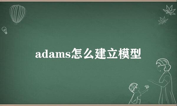 adams怎么建立模型