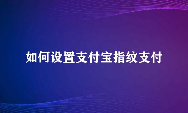 如何设置支付宝指纹支付