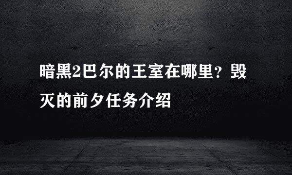 暗黑2巴尔的王室在哪里？毁灭的前夕任务介绍