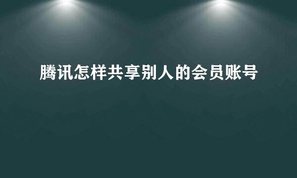 腾讯怎样共享别人的会员账号