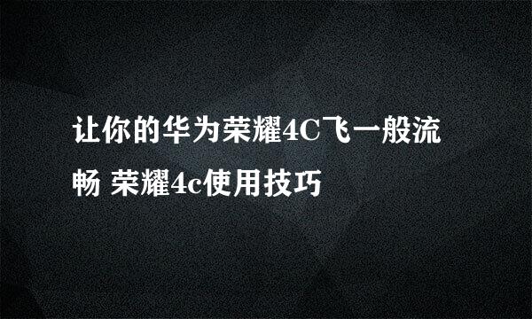 让你的华为荣耀4C飞一般流畅 荣耀4c使用技巧