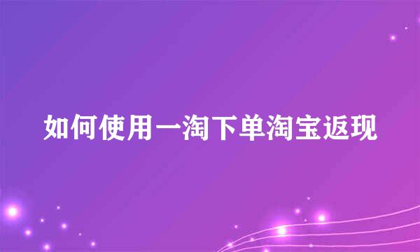 如何使用一淘下单淘宝返现