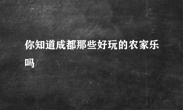 你知道成都那些好玩的农家乐吗