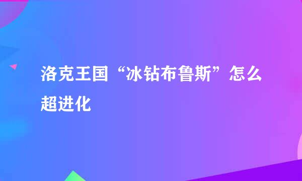 洛克王国“冰钻布鲁斯”怎么超进化