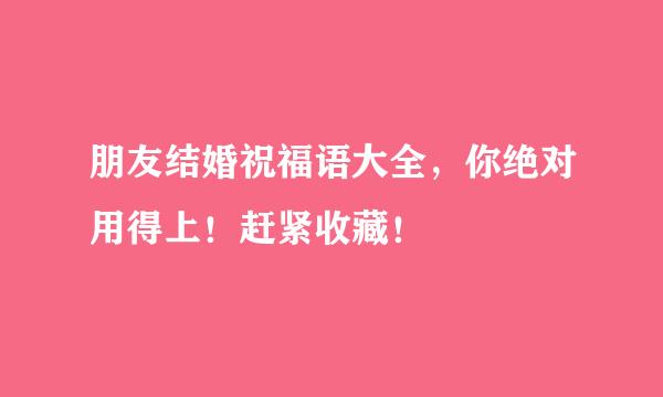 朋友结婚祝福语大全，你绝对用得上！赶紧收藏！