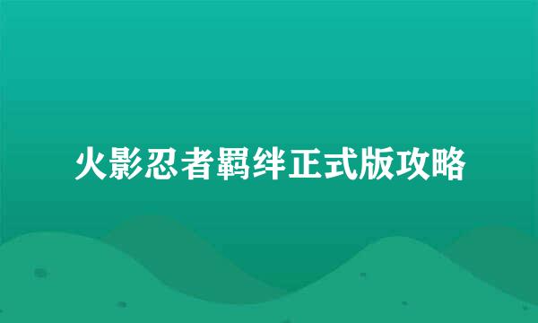 火影忍者羁绊正式版攻略