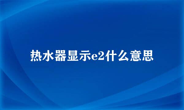 热水器显示e2什么意思