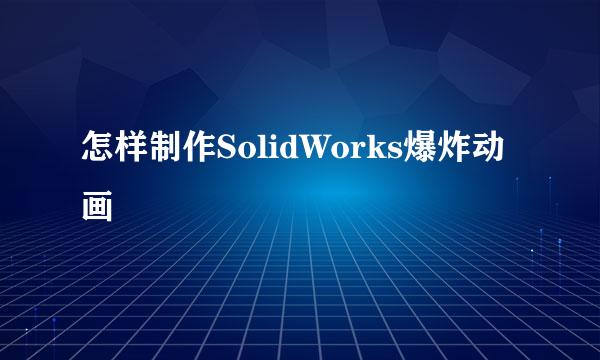 怎样制作SolidWorks爆炸动画