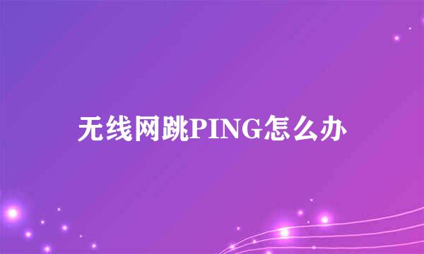 无线网跳PING怎么办