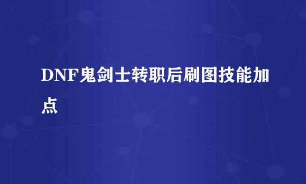 DNF鬼剑士转职后刷图技能加点