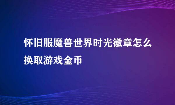 怀旧服魔兽世界时光徽章怎么换取游戏金币