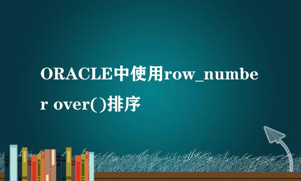 ORACLE中使用row_number over()排序