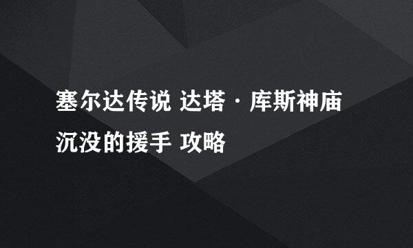 塞尔达传说 达塔·库斯神庙 沉没的援手 攻略